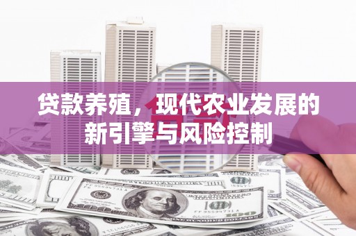 八德贷款养殖，现代农业发展的新引擎与风险控制