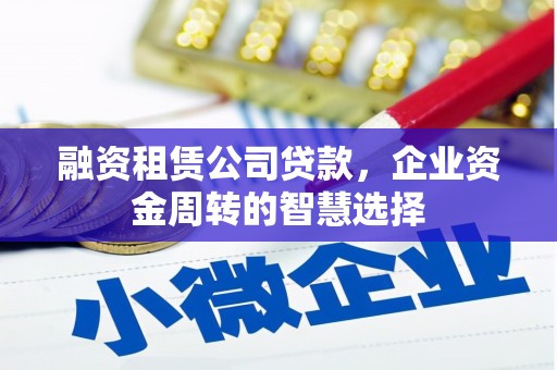 八德融资租赁公司贷款，企业资金周转的智慧选择