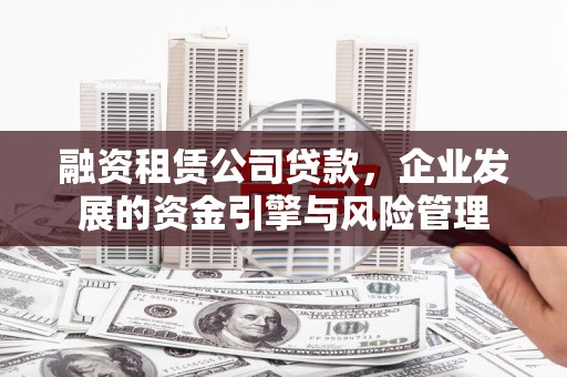 八德融资租赁公司贷款，企业发展的资金引擎与风险管理
