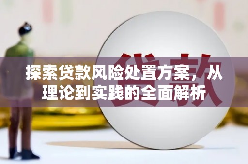 八德探索贷款风险处置方案，从理论到实践的全面解析