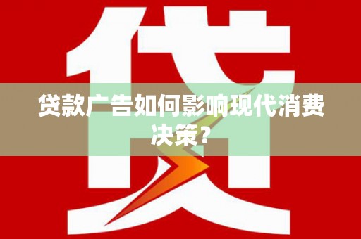 八德贷款广告如何影响现代消费决策？