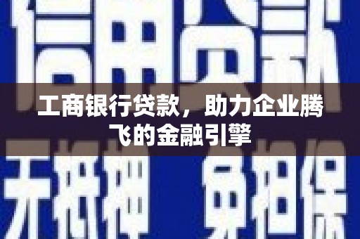 八德工商银行贷款，助力企业腾飞的金融引擎