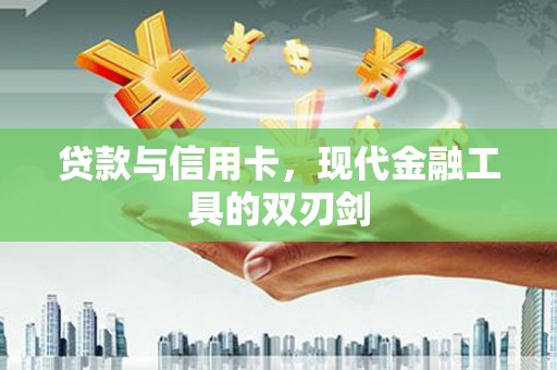 八德贷款与信用卡，现代金融工具的双刃剑