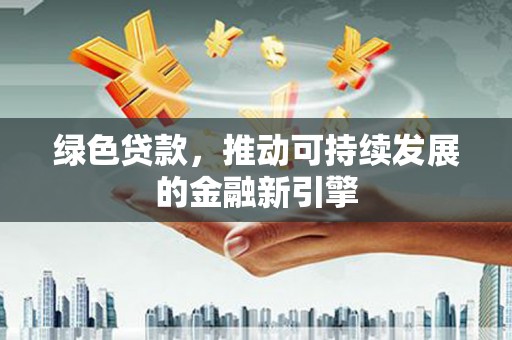 八德绿色贷款，推动可持续发展的金融新引擎