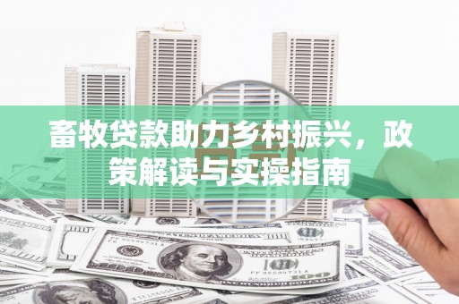 八德畜牧贷款助力乡村振兴，政策解读与实操指南