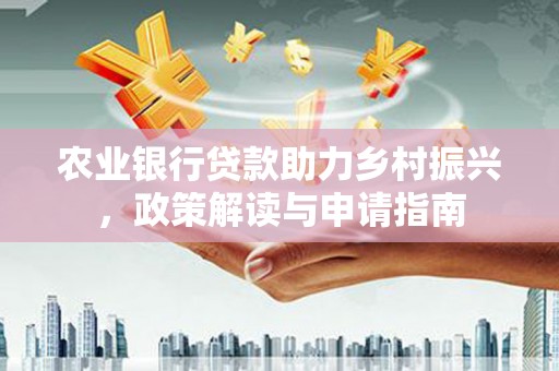 八德农业银行贷款助力乡村振兴，政策解读与申请指南