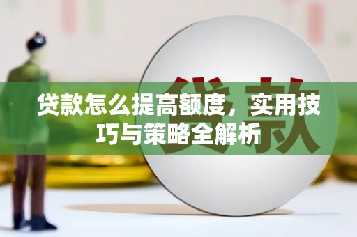 八德贷款怎么提高额度，实用技巧与策略全解析