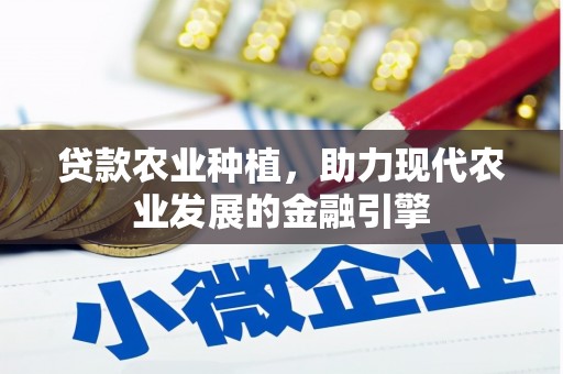 八德贷款农业种植，助力现代农业发展的金融引擎