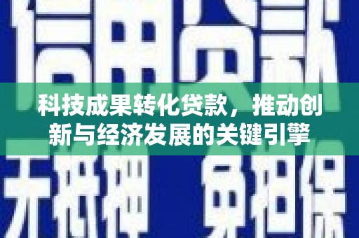 八德科技成果转化贷款，推动创新与经济发展的关键引擎