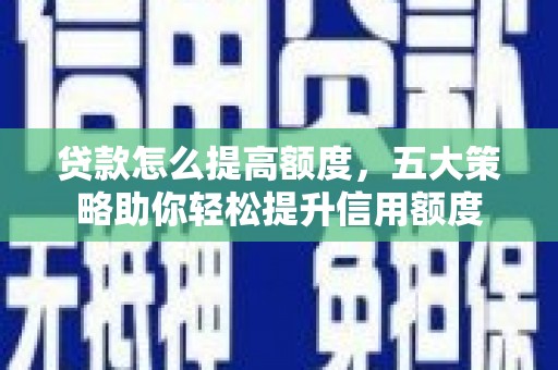 八德贷款怎么提高额度，五大策略助你轻松提升信用额度