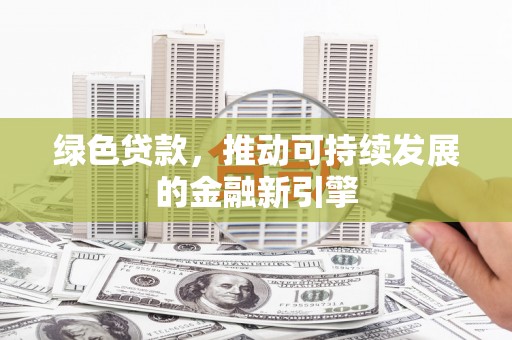 八德绿色贷款，推动可持续发展的金融新引擎