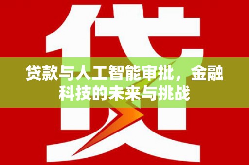 八德贷款与人工智能审批，金融科技的未来与挑战