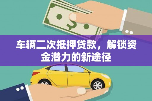八德车辆二次抵押贷款，解锁资金潜力的新途径