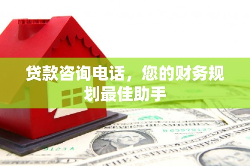 八德贷款咨询电话，您的财务规划最佳助手