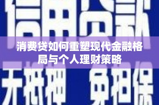 八德消费贷如何重塑现代金融格局与个人理财策略