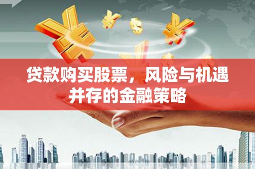 八德贷款购买股票，风险与机遇并存的金融策略