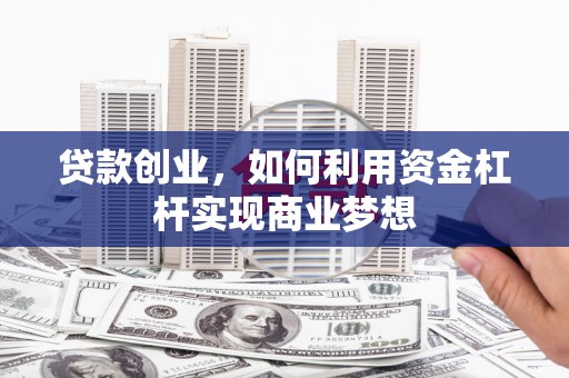 八德贷款创业，如何利用资金杠杆实现商业梦想