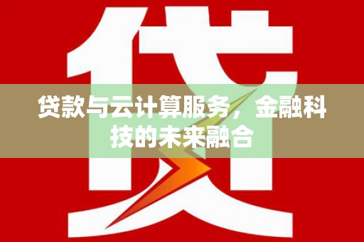 八德贷款与云计算服务，金融科技的未来融合