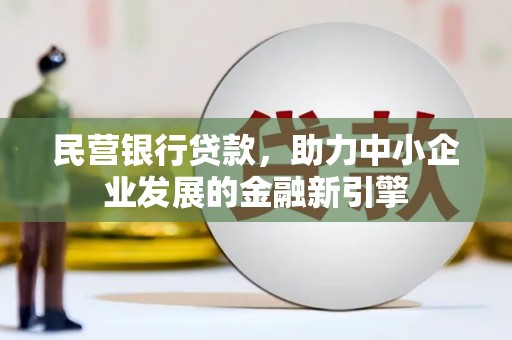 八德民营银行贷款，助力中小企业发展的金融新引擎