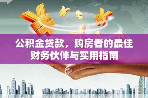八德公积金贷款，购房者的最佳财务伙伴与实用指南