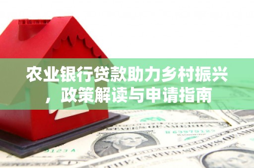 八德农业银行贷款助力乡村振兴，政策解读与申请指南