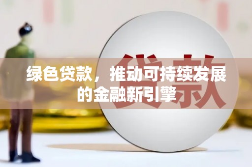 八德绿色贷款，推动可持续发展的金融新引擎