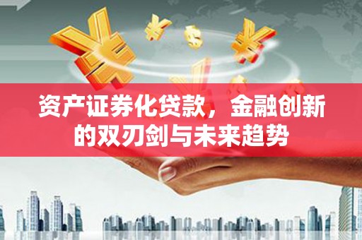 八德资产证券化贷款，金融创新的双刃剑与未来趋势