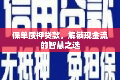 八德保单质押贷款，解锁现金流的智慧之选