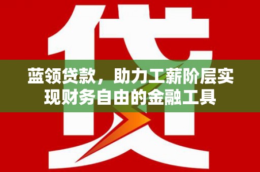 八德蓝领贷款，助力工薪阶层实现财务自由的金融工具