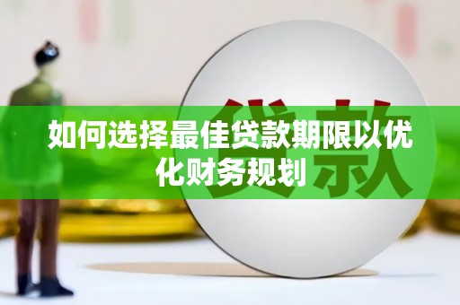 八德如何选择最佳贷款期限以优化财务规划