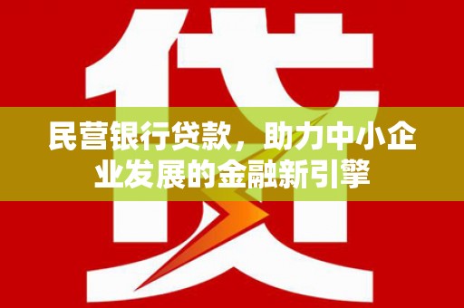 八德民营银行贷款，助力中小企业发展的金融新引擎