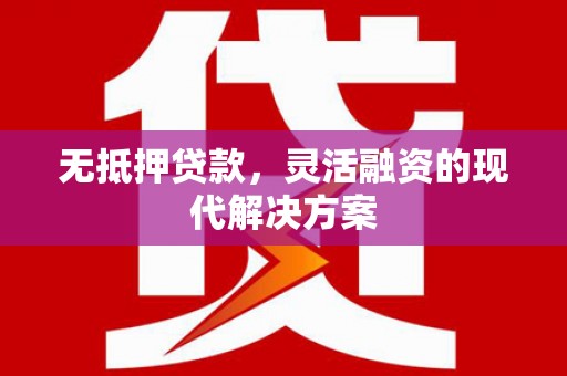 八德无抵押贷款，灵活融资的现代解决方案