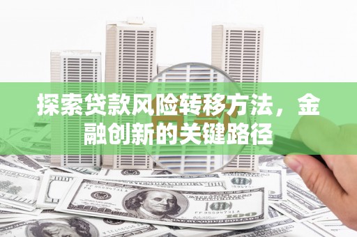 八德探索贷款风险转移方法，金融创新的关键路径