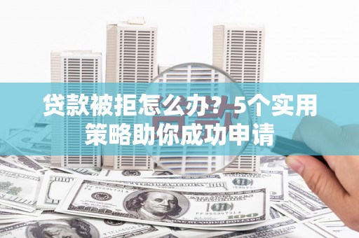 八德贷款被拒怎么办？5个实用策略助你成功申请