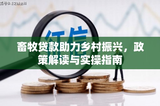 八德畜牧贷款助力乡村振兴，政策解读与实操指南