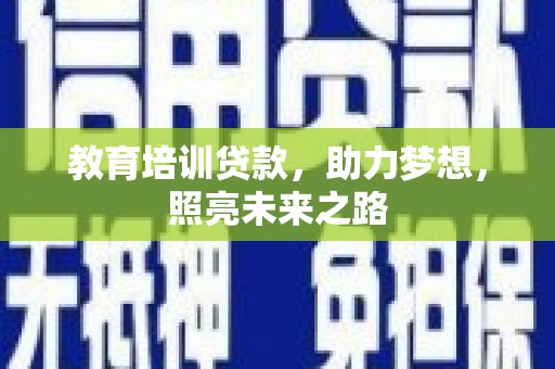 八德教育培训贷款，助力梦想，照亮未来之路