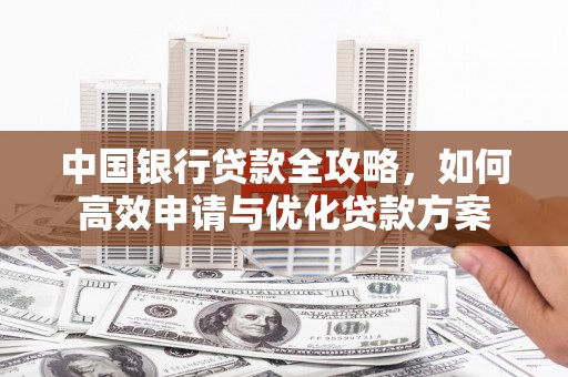 八德中国银行贷款全攻略，如何高效申请与优化贷款方案