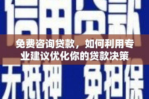 八德免费咨询贷款，如何利用专业建议优化你的贷款决策