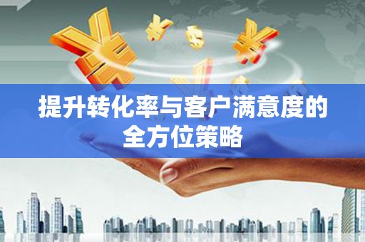八德提升转化率与客户满意度的全方位策略