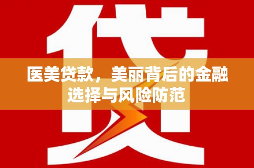 八德医美贷款，美丽背后的金融选择与风险防范