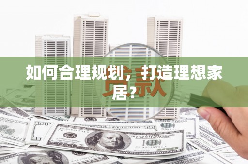 八德如何合理规划，打造理想家居？