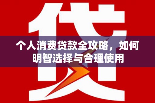 八德个人消费贷款全攻略，如何明智选择与合理使用