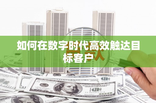 八德如何在数字时代高效触达目标客户