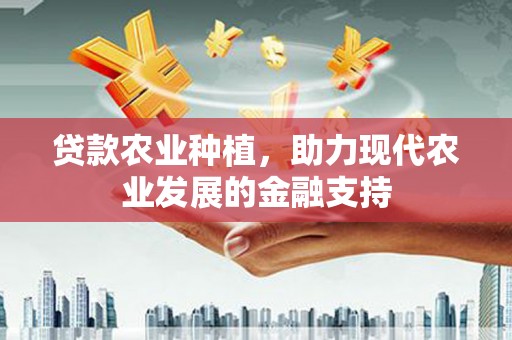 八德贷款农业种植，助力现代农业发展的金融支持