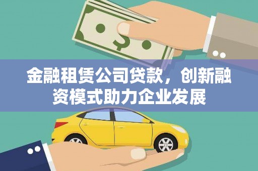 八德金融租赁公司贷款，创新融资模式助力企业发展