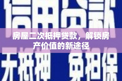 八德房屋二次抵押贷款，解锁房产价值的新途径
