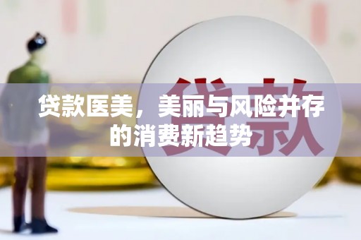 八德贷款医美，美丽与风险并存的消费新趋势
