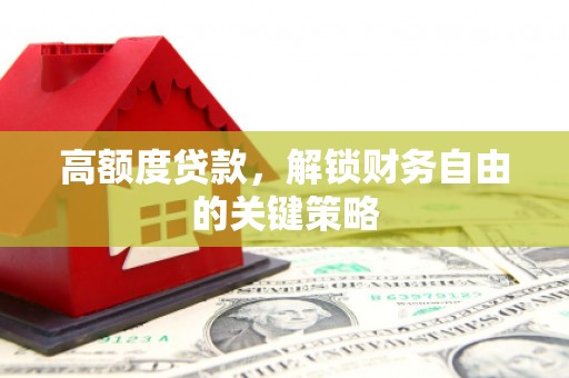八德高额度贷款，解锁财务自由的关键策略